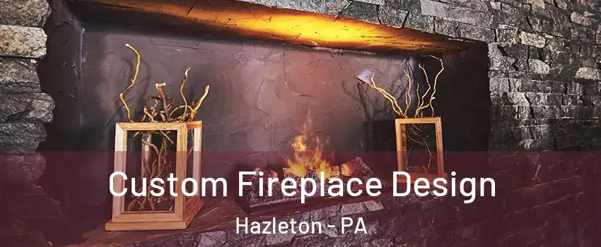  Custom Fireplace Design Hazleton - PA