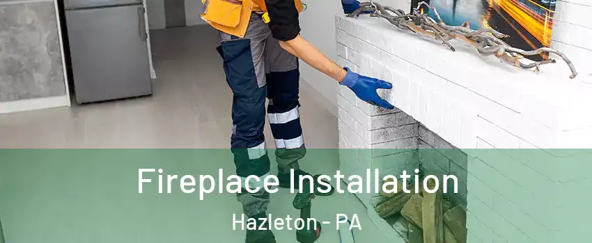  Fireplace Installation Hazleton - PA