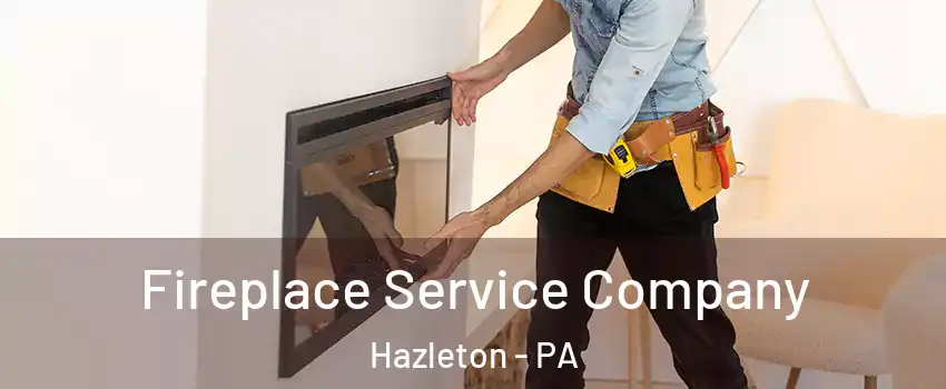  Fireplace Service Company Hazleton - PA