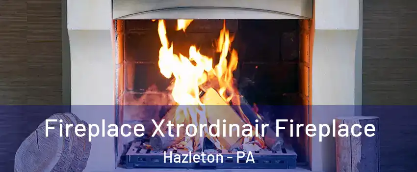  Fireplace Xtrordinair Fireplace Hazleton - PA