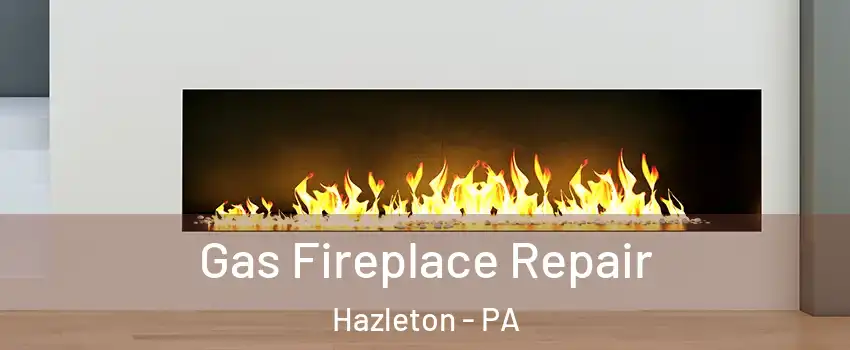  Gas Fireplace Repair Hazleton - PA