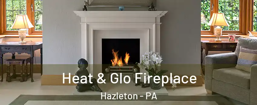  Heat & Glo Fireplace Hazleton - PA