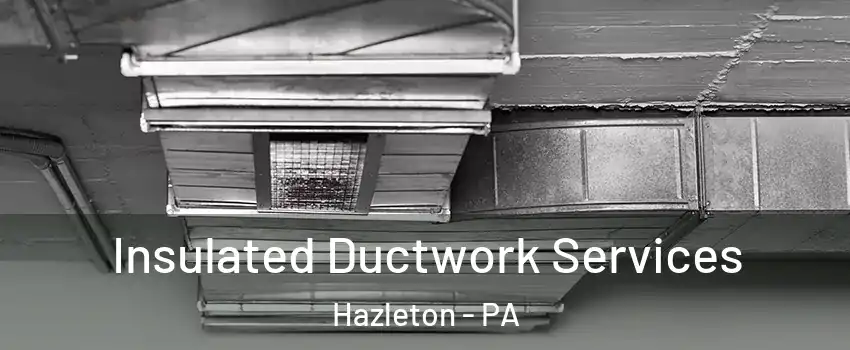  Insulated Ductwork Services Hazleton - PA