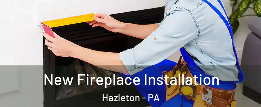  New Fireplace Installation Hazleton - PA