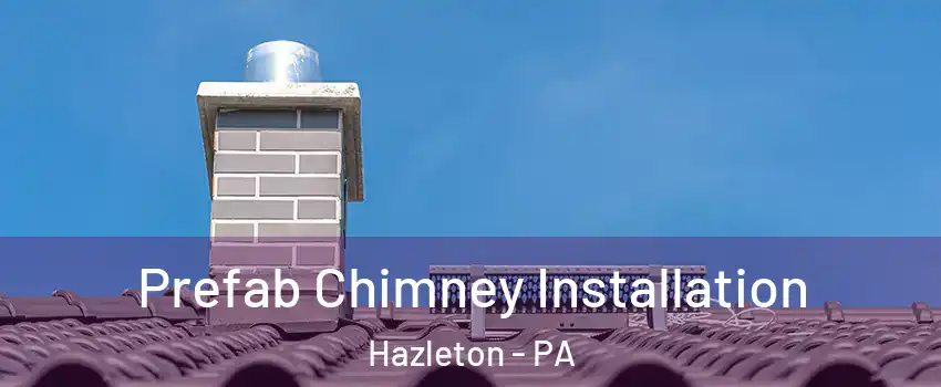  Prefab Chimney Installation Hazleton - PA
