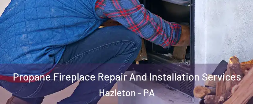  Propane Fireplace Repair And Installation Services Hazleton - PA