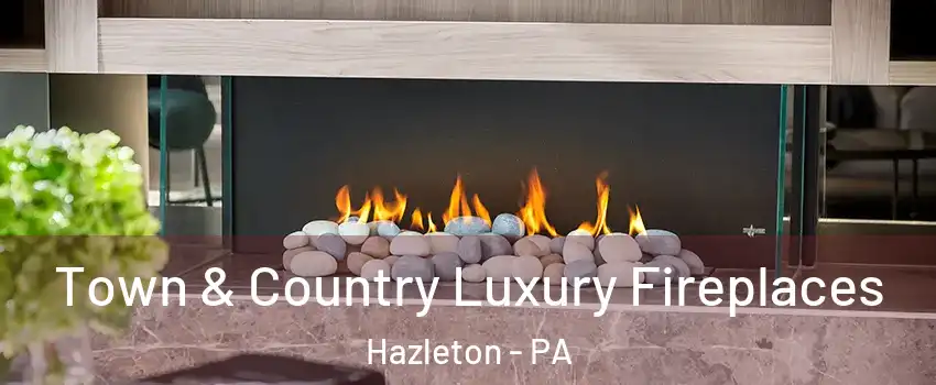  Town & Country Luxury Fireplaces Hazleton - PA