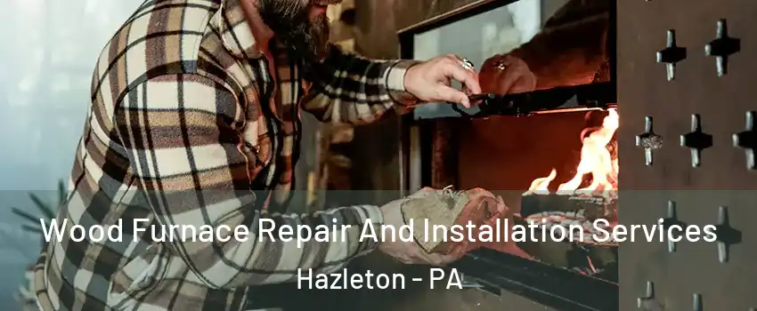  Wood Furnace Repair And Installation Services Hazleton - PA